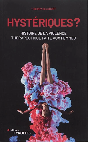 Hystériques ? : histoire de la violence thérapeutique faite aux femmes - Thierry Delcourt