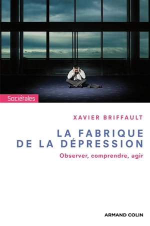 La fabrique de la dépression : observer, comprendre, agir - Xavier Briffault