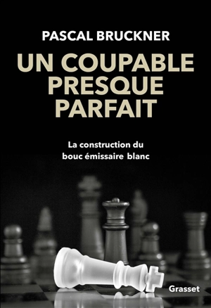 Un coupable presque parfait : la construction du bouc émissaire blanc - Pascal Bruckner