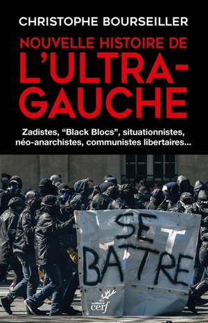 Nouvelle histoire de l'ultra-gauche : zadistes, black blocs, situationnistes, néo-anarchistes, communistes libertaires... - Christophe Bourseiller