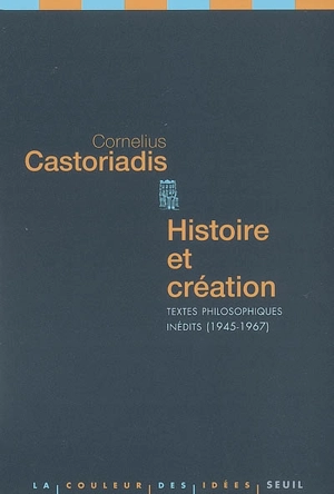 Histoire et création : textes philosophiques inédits, 1945-1967 - Cornelius Castoriadis