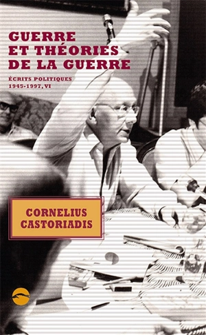 Ecrits politiques : 1945-1997. Vol. 6. Guerre et théories de la guerre - Cornelius Castoriadis