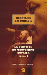 Ecrits politiques : 1945-1997. Vol. 1. La question du mouvement ouvrier. Vol. 1 - Cornelius Castoriadis
