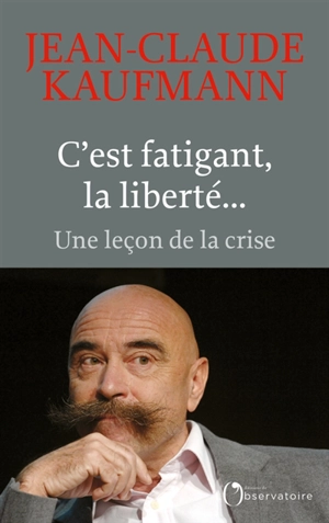 C'est fatigant, la liberté... : une leçon de la crise - Jean-Claude Kaufmann