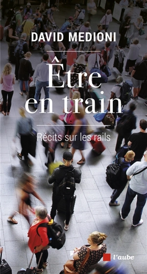 Etre en train : récits sur les rails - David Medioni