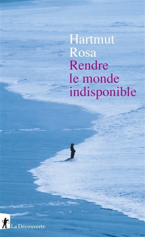 Rendre le monde indisponible - Hartmut Rosa