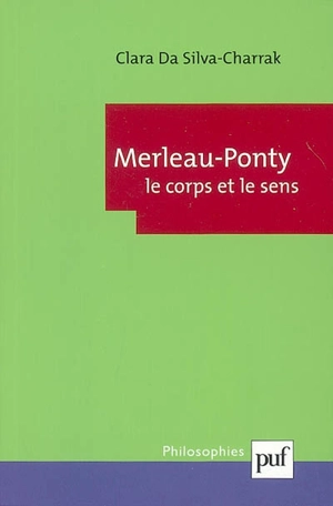 Merleau-Ponty, le corps et le sens - Clara Da Silva-Charrak