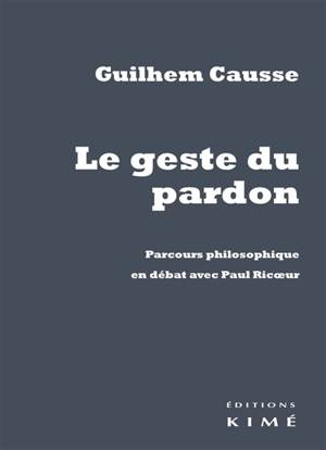 Le geste du pardon : parcours philosophique en débat avec Paul Ricoeur - Guilhem Causse