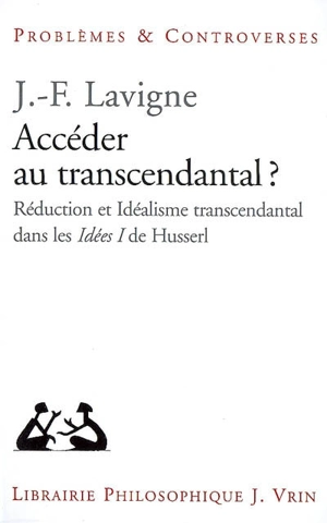 Accéder au transcendantal ? : réduction et idéalisme transcendantal dans les Idées directrices pour une phénoménologie pure et une philosophie phénoménologique de Husserl - Jean-François Lavigne