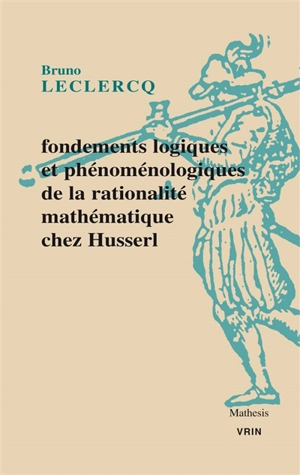 Fondements logiques et phénoménologiques de la rationalité mathématique : contributions husserliennes au débat sur la crise des fondements - Bruno Leclercq