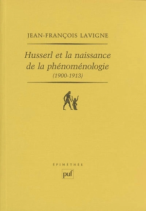 Husserl et la naissance de la phénoménologie (1900-1913) - Jean-François Lavigne