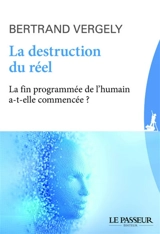 La destruction du réel : la fin programmée de l'humain a-t-elle commencé ? - Bertrand Vergely