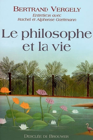 Le philosophe et la vie : entretiens avec Rachel et Alphonse Goettmann - Bertrand Vergely
