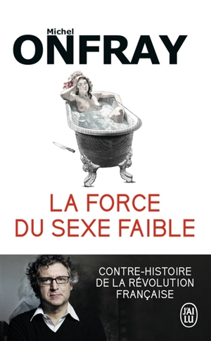 La force du sexe faible : contre-histoire de la Révolution française - Michel Onfray