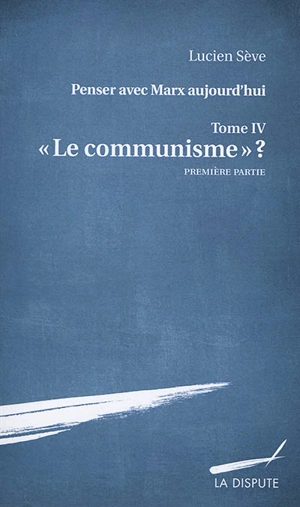 Penser avec Marx aujourd'hui. Vol. 4. Le communisme ?. Vol. 1 - Lucien Sève