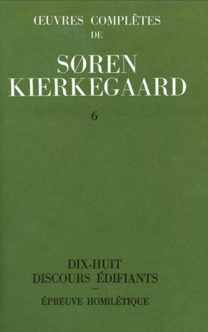 Oeuvres complètes. Vol. 6. Dix-huit discours édifiants. Epreuve homilétique : 1843-1844 - Sören Kierkegaard