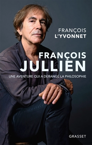 François Jullien : une aventure qui a dérangé la philosophie - François L'Yvonnet