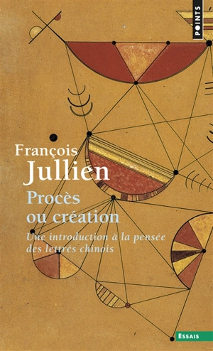 Procès ou création : une introduction à la pensée des lettrés chinois : essai de problématique interculturelle - François Jullien