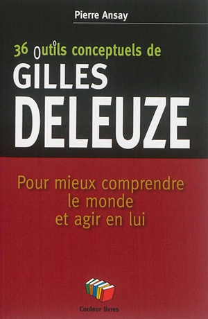 36 outils conceptuels de Gilles Deleuze : pour mieux comprendre le monde et agir en lui - Pierre Ansay