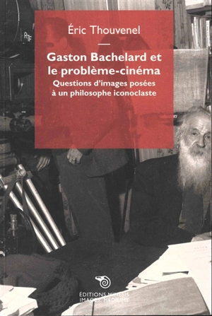 Gaston Bachelard et le problème-cinéma : questions d'images posées à un philosophe iconoclaste - Eric Thouvenel