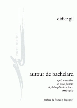 Autour de Bachelard : esprit et matière, un siècle français de philosophie des sciences (1867-1962) - Didier Gil