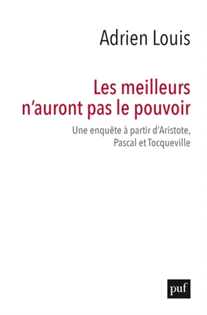 Les meilleurs n'auront pas le pouvoir : une enquête à partir d'Aristote, Pascal et Tocqueville - Adrien Louis