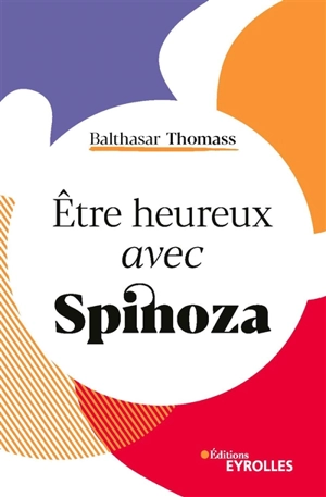 Etre heureux avec Spinoza - Balthasar Thomass