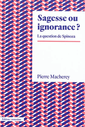 Sagesse ou ignorance ? : la question de Spinoza - Pierre Macherey