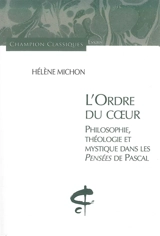 L'ordre du coeur : philosophie, théologie et mystique dans les Pensées de Pascal - Hélène Michon
