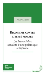 Rigorisme contre liberté morale : Les provinciales : actualité d'une polémique antijésuite - Paul Valadier