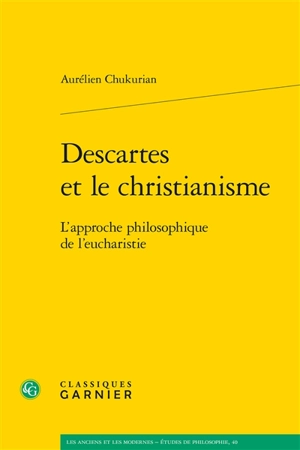 Descartes et le christianisme : l'approche philosophique de l'eucharistie - Aurélien Chukurian