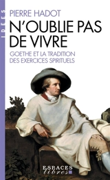 N'oublie pas de vivre : Goethe et la tradition des exercices spirituels - Pierre Hadot