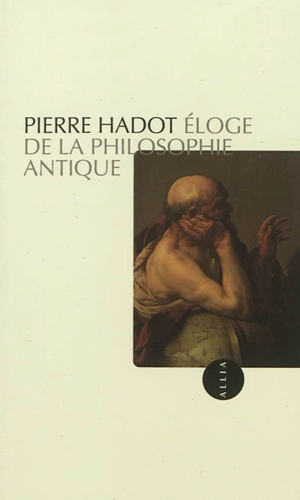 Eloge de la philosophie antique : leçon inaugurale de la Chaire d'histoire de la pensée hellénistique et romaine faite au Collège de France, le vendredi 18 février 1983 - Pierre Hadot