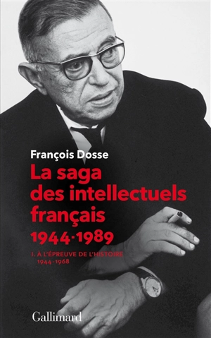 La saga des intellectuels français 1944-1989. Vol. 1. A l'épreuve de l'histoire (1944-1968) - François Dosse