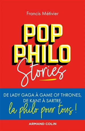 Pop philo stories : de Lady Gaga à Games of thrones, de Kant à Sartre, la philo pour tous ! - Francis Métivier