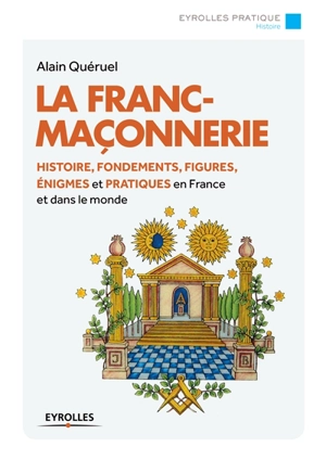 La franc-maçonnerie : histoire, fondements, figures, énigmes et pratiques en France et dans le monde - Alain Quéruel