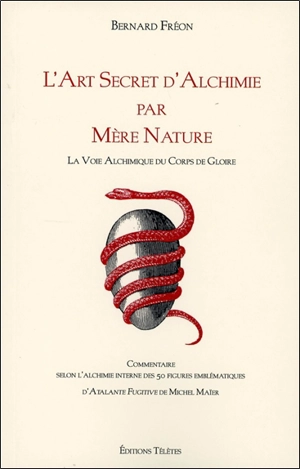 L'art secret d'alchimie par Mère Nature : la voie alchimique des corps de gloire : commentaire selon l'alchimie interne des 50 figures emblématiques d'Atalante fugitive de Michel Maïer - Bernard Fréon