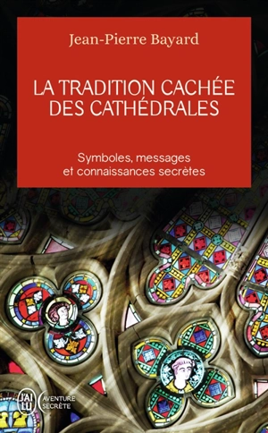 La tradition cachée des cathédrales : du symbolisme médiéval à la réalisation architecturale - Jean-Pierre Bayard