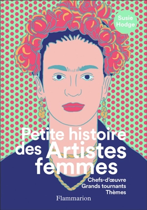 Petite histoire des artistes femmes : chefs-d'oeuvre, grands tournants, thèmes - Susie Hodge