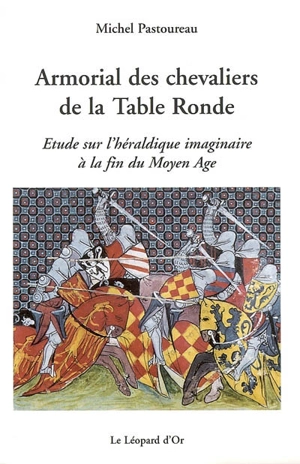 Armorial des chevaliers de la Table ronde : étude sur l'héraldique imaginaire à la fin du Moyen Age - Michel Pastoureau