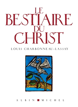 Le bestiaire du Christ : la mystérieuse emblématique de Jésus-Christ : mille cent cinquante-sept figures gravées sur bois par l'auteur - Louis Charbonneau-Lassay
