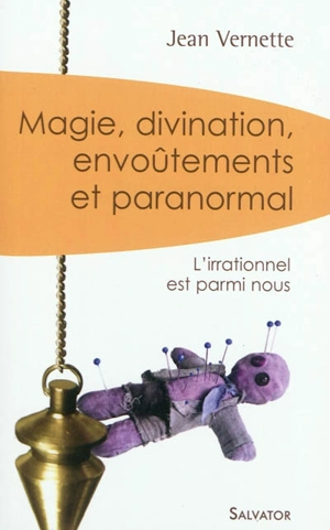 Magie, divination, envoûtements et paranormal : l'irrationnel est parmi nous - Jean Vernette