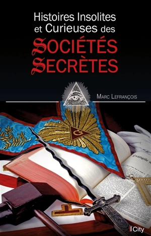 Histoires insolites et curieuses des sociétés secrètes - Marc Lefrançois