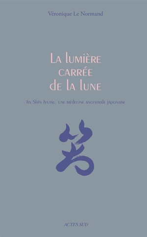 La lumière carrée de la Lune : jin shin jyutsu, une médecine ancestrale japonaise - Véronique Le Normand