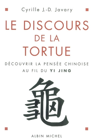 Le discours de la tortue : découvrir la pensée chinoise au fil du Yi Jing - Cyrille Javary