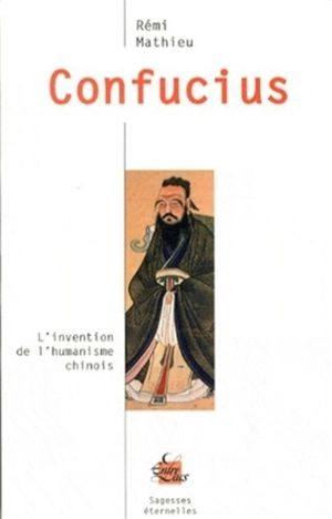 Confucius : l'invention de l'humanisme chinois - Rémi Mathieu