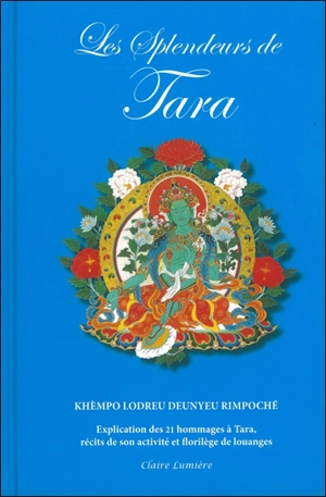 Les splendeurs de Tara : explication des 21 louanges de Tara, récits de son activité et choix de louanges - Khènpo Deunyeu