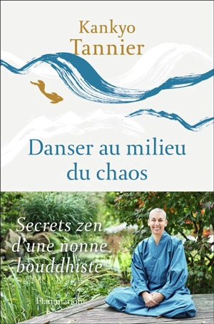 Danser au milieu du chaos : secrets zen d'une nonne bouddhiste - Kankyo Tannier
