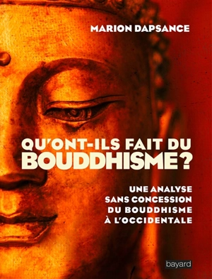 Qu'ont-ils fait du bouddhisme ? : une analyse sans concession du bouddhisme à l'occidentale - Marion Dapsance