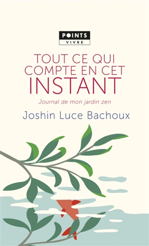 Tout ce qui compte en cet instant : journal de mon jardin zen - Luce Bachoux